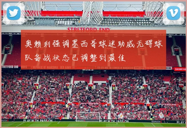 奥赖利强调墨西哥球迷助威无碍球队备战状态已调整到最佳