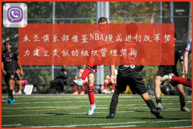 米兰俱乐部借鉴NBA模式进行改革努力建立类似的组织管理架构